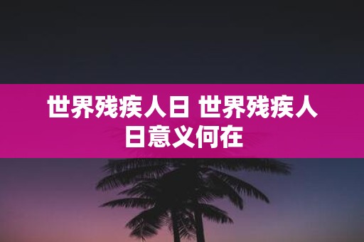 世界残疾人日 世界残疾人日意义何在