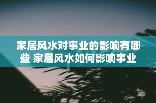 家居风水对事业的影响有哪些 家居风水如何影响事业