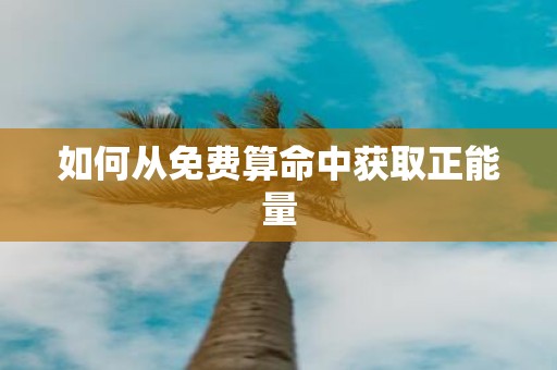 如何从免费算命中获取正能量