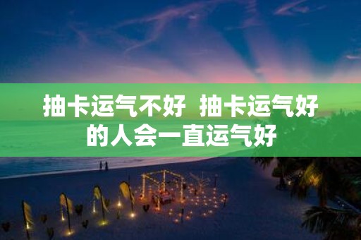 抽卡运气不好 抽卡运气好的人会一直运气好