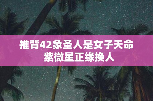 推背42象圣人是女子天命 紫微星正缘换人