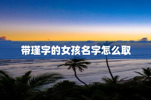 带瑾字的女孩名字怎么取