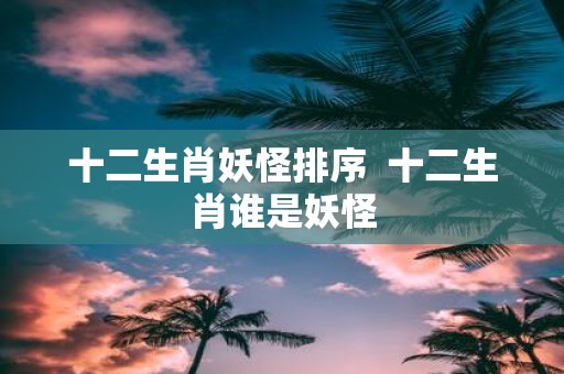 十二生肖妖怪排序 十二生肖谁是妖怪