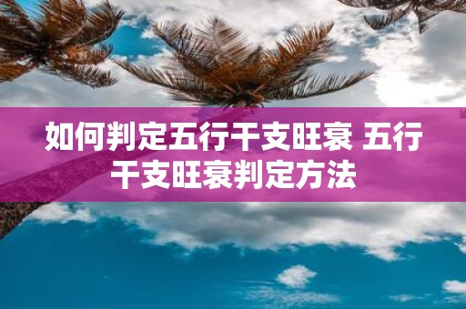 如何判定五行干支旺衰 五行干支旺衰判定方法
