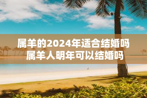 属羊的2025年适合结婚吗 属羊人明年可以结婚吗