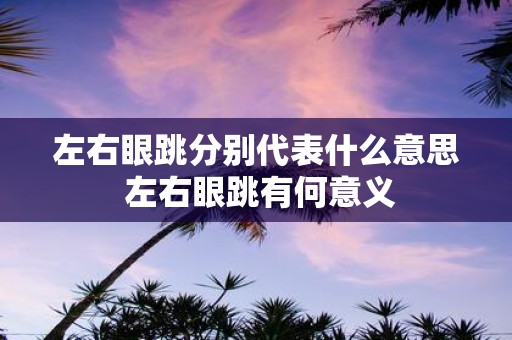 左右眼跳分别代表什么意思 左右眼跳有何意义