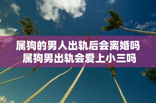 属狗的男人出轨后会离婚吗 属狗男出轨会爱上小三吗
