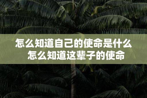 怎么知道自己的使命是什么 怎么知道这辈子的使命