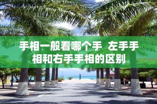 手相一般看哪个手 左手手相和右手手相的区别