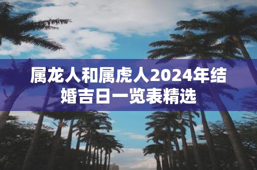 属龙人和属虎人2025年结婚吉日一览表精选