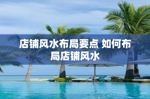店铺风水布局要点 如何布局店铺风水