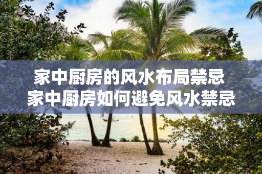 家中厨房的风水布局禁忌 家中厨房如何避免风水禁忌