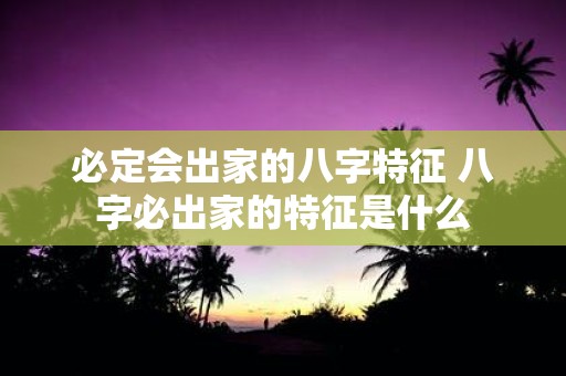 必定会出家的八字特征 八字必出家的特征是什么