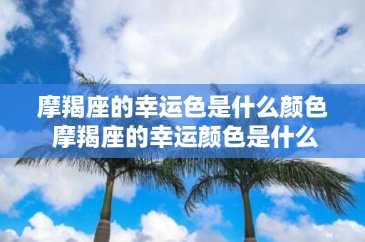 摩羯座的幸运色是什么颜色 摩羯座的幸运颜色是什么