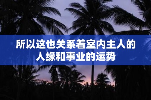 所以这也关系着室内主人的人缘和事业的运势