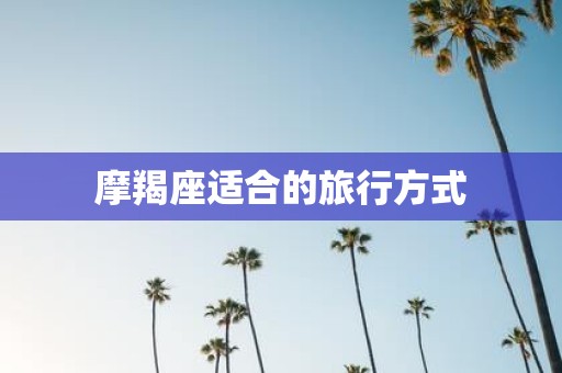 摩羯座适合的旅行方式