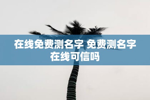 在线免费测名字 免费测名字在线可信吗