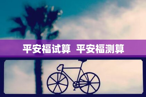 平安福试算 平安福测算