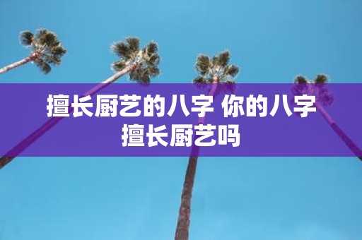 擅长厨艺的八字 你的八字擅长厨艺吗