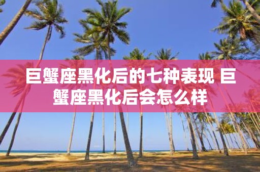 巨蟹座黑化后的七种表现 巨蟹座黑化后会怎么样