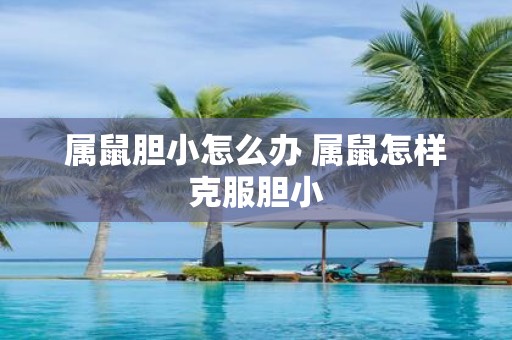 属鼠胆小怎么办 属鼠怎样克服胆小