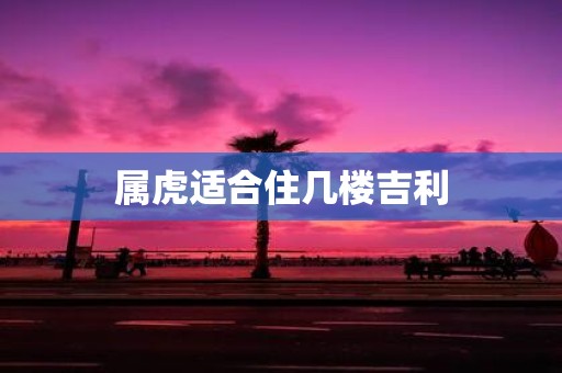 属虎适合住几楼吉利