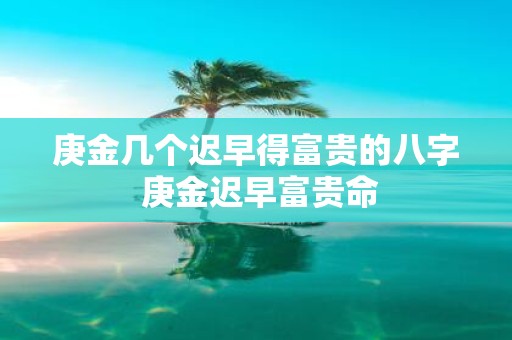 庚金几个迟早得富贵的八字 庚金迟早富贵命