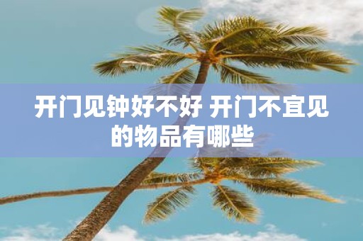开门见钟好不好 开门不宜见的物品有哪些