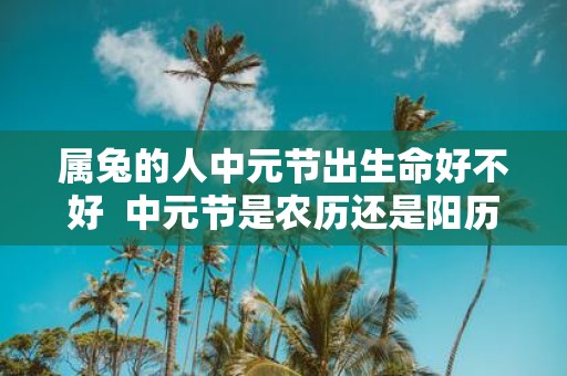 属兔的人中元节出生命好不好 中元节是农历还是阳历