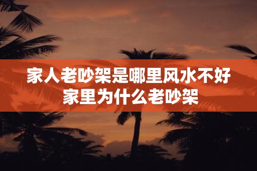 家人老吵架是哪里风水不好 家里为什么老吵架