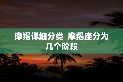 摩羯详细分类 摩羯座分为几个阶段