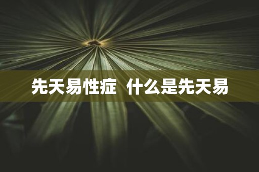先天易性症 什么是先天易