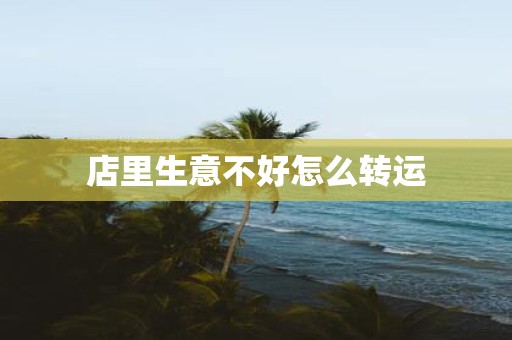 店里生意不好怎么转运