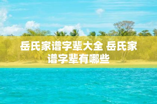岳氏家谱字辈大全 岳氏家谱字辈有哪些