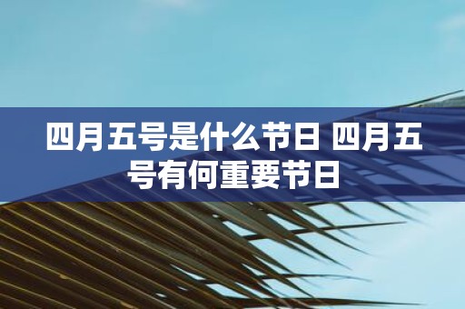 四月五号是什么节日 四月五号有何重要节日