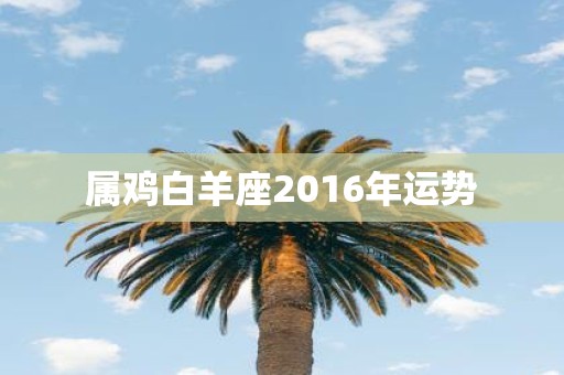 属鸡白羊座2016年运势