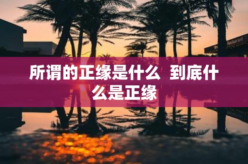 所谓的正缘是什么 到底什么是正缘