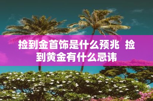 捡到金首饰是什么预兆 捡到黄金有什么忌讳