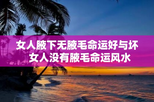 女人腋下无腋毛命运好与坏 女人没有腋毛命运风水