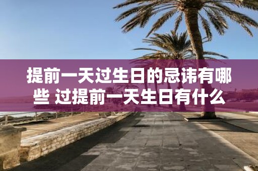 提前一天过生日的忌讳有哪些 过提前一天生日有什么忌讳