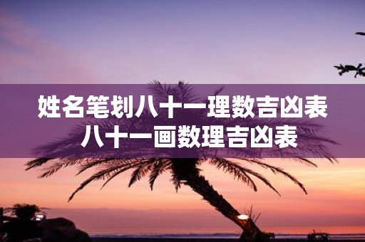 姓名笔划八十一理数吉凶表 八十一画数理吉凶表