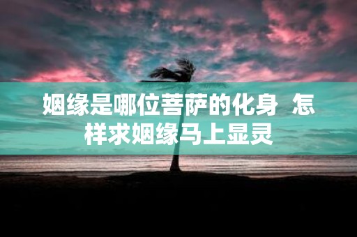 姻缘是哪位菩萨的化身 怎样求姻缘马上显灵