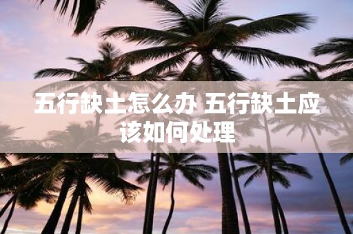 五行缺土怎么办 五行缺土应该如何处理
