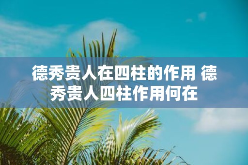 德秀贵人在四柱的作用 德秀贵人四柱作用何在