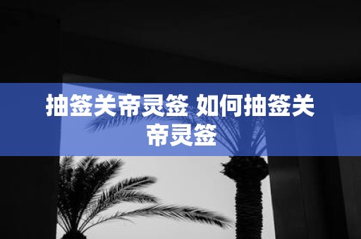 抽签关帝灵签 如何抽签关帝灵签