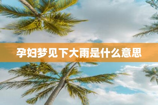 孕妇梦见下大雨是什么意思