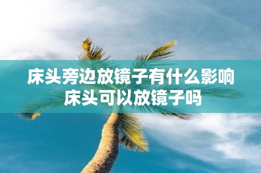 床头旁边放镜子有什么影响 床头可以放镜子吗