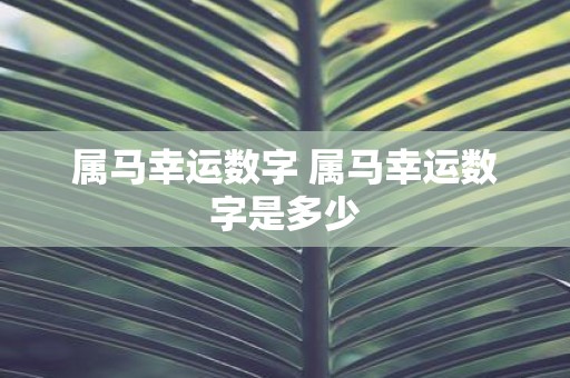 属马幸运数字 属马幸运数字是多少