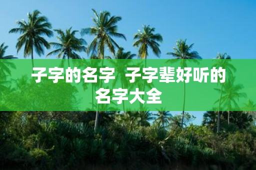 子字的名字 子字辈好听的名字大全