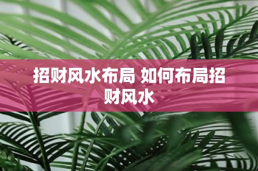 招财风水布局 如何布局招财风水
